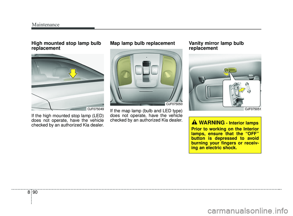 KIA OPTIMA 2017 Owners Manual Maintenance
90
8
High mounted stop lamp bulb
replacement
If the high mounted stop lamp (LED)
does not operate, have the vehicle
checked by an authorized Kia dealer.
Map lamp bulb replacement
If the m KIA OPTIMA 2017 Owners Manual Maintenance
90
8
High mounted stop lamp bulb
replacement
If the high mounted stop lamp (LED)
does not operate, have the vehicle
checked by an authorized Kia dealer.
Map lamp bulb replacement
If the m