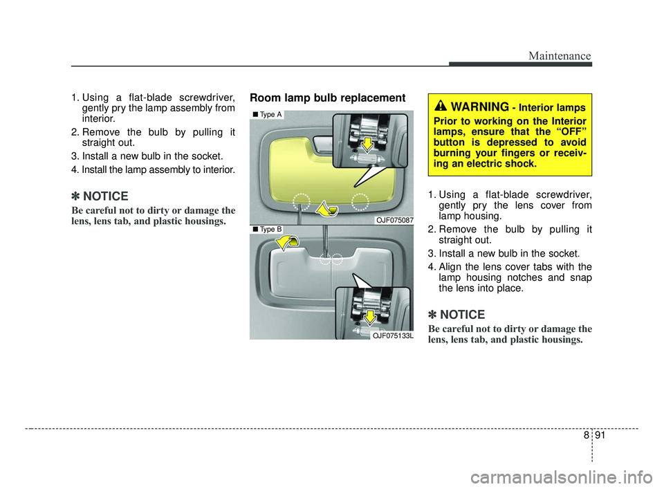 KIA OPTIMA 2017 Owners Manual 891
Maintenance
1. Using a flat-blade screwdriver,gently pry the lamp assembly from
interior.
2. Remove the bulb by pulling it straight out.
3. Install a new bulb in the socket.
4. Install the lamp as KIA OPTIMA 2017 Owners Manual 891
Maintenance
1. Using a flat-blade screwdriver,gently pry the lamp assembly from
interior.
2. Remove the bulb by pulling it straight out.
3. Install a new bulb in the socket.
4. Install the lamp as