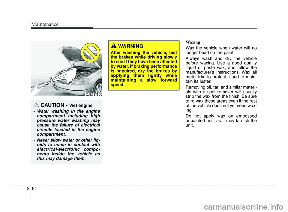 KIA OPTIMA 2017 Owners Manual Maintenance
94
8
Waxing
Wax the vehicle when water will no
longer bead on the paint.
Always wash and dry the vehicle
before waxing. Use a good quality
liquid or paste wax, and follow the
manufacturer KIA OPTIMA 2017 Owners Manual Maintenance
94
8
Waxing
Wax the vehicle when water will no
longer bead on the paint.
Always wash and dry the vehicle
before waxing. Use a good quality
liquid or paste wax, and follow the
manufacturer