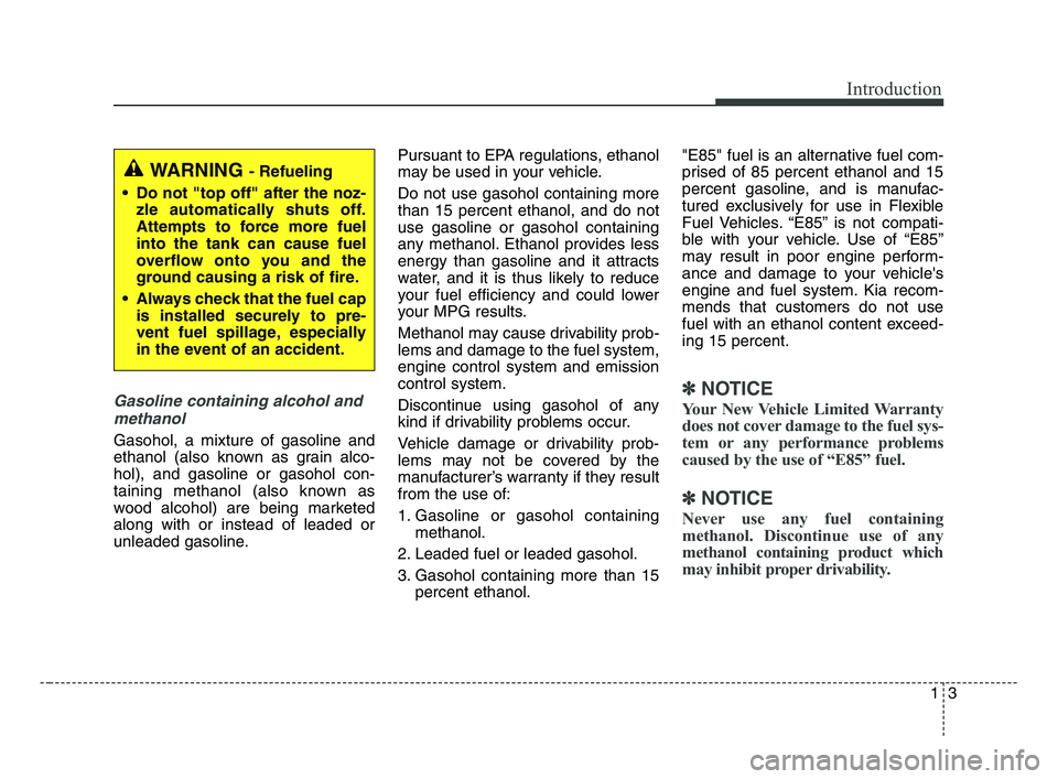 KIA OPTIMA 2017 Owners Manual 13
Introduction
Gasoline containing alcohol and
methanol
Gasohol, a mixture of gasoline and
ethanol (also known as grain alco-
hol), and gasoline or gasohol con-
taining methanol (also known as
wood a KIA OPTIMA 2017 Owners Manual 13
Introduction
Gasoline containing alcohol and
methanol
Gasohol, a mixture of gasoline and
ethanol (also known as grain alco-
hol), and gasoline or gasohol con-
taining methanol (also known as
wood a