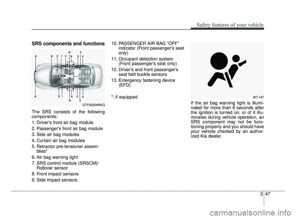 KIA OPTIMA 2017  Owners Manual 347
Safety features of your vehicle
SRS components and functions
The SRS consists of the following
components:
1. Drivers front air bag module
2. Passengers front air bag module
3. Side air bag modu