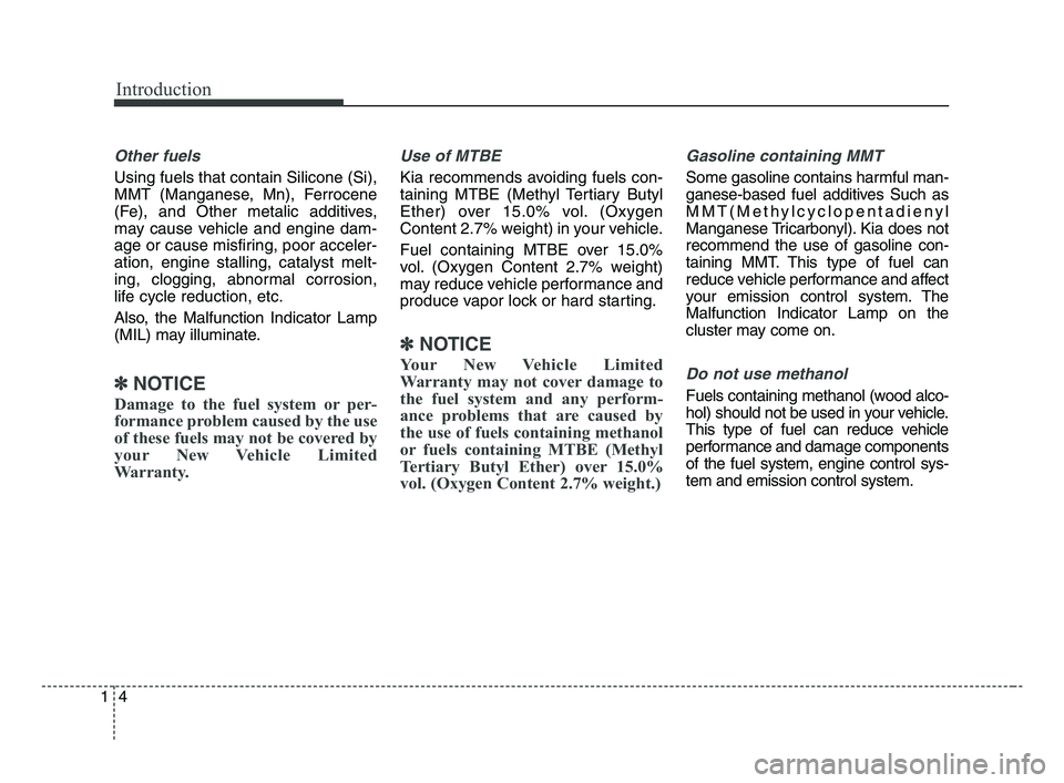 KIA OPTIMA 2017  Owners Manual Introduction
4 1
Other fuels
Using fuels that contain Silicone (Si),
MMT (Manganese, Mn), Ferrocene
(Fe), and Other metalic additives,
may cause vehicle and engine dam-
age or cause misfiring, poor ac