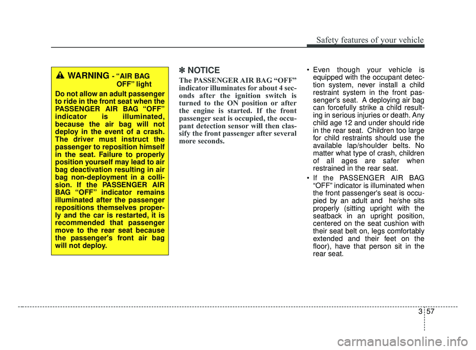 KIA OPTIMA 2017  Owners Manual 357
Safety features of your vehicle
✽ ✽NOTICE
The PASSENGER AIR BAG “OFF”
indicator illuminates for about 4 sec-
onds after the ignition switch is
turned to the ON position or after
the engine