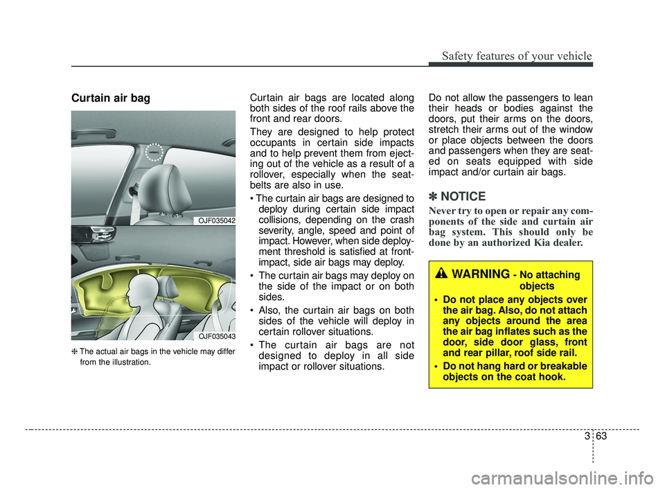 KIA OPTIMA 2017 Manual PDF 363
Safety features of your vehicle
Curtain air bag
❈The actual air bags in the vehicle may differ
from the illustration.
Curtain air bags are located along
both sides of the roof rails above the
fr KIA OPTIMA 2017 Manual PDF 363
Safety features of your vehicle
Curtain air bag
❈The actual air bags in the vehicle may differ
from the illustration.
Curtain air bags are located along
both sides of the roof rails above the
fr