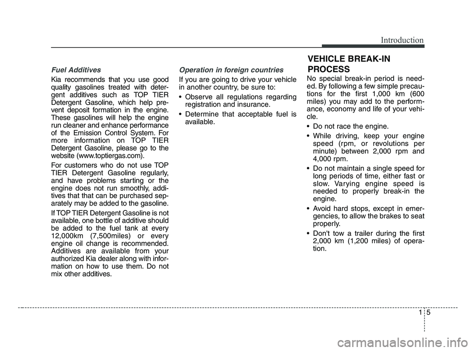 KIA OPTIMA 2017  Owners Manual 15
Introduction
Fuel Additives
Kia recommends that you use good
quality gasolines treated with deter-
gent additives such as TOP TIER
Detergent Gasoline, which help pre-
vent deposit formation in the 