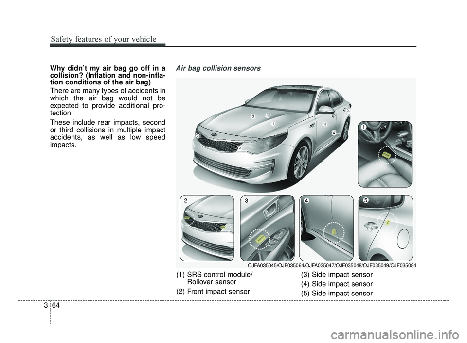KIA OPTIMA 2017 Owners Manual Safety features of your vehicle
64
3
Why didn’t my air bag go off in a
collision? (Inflation and non-infla-
tion conditions of the air bag)
There are many types of accidents in
which the air bag wou KIA OPTIMA 2017 Owners Manual Safety features of your vehicle
64
3
Why didn’t my air bag go off in a
collision? (Inflation and non-infla-
tion conditions of the air bag)
There are many types of accidents in
which the air bag wou