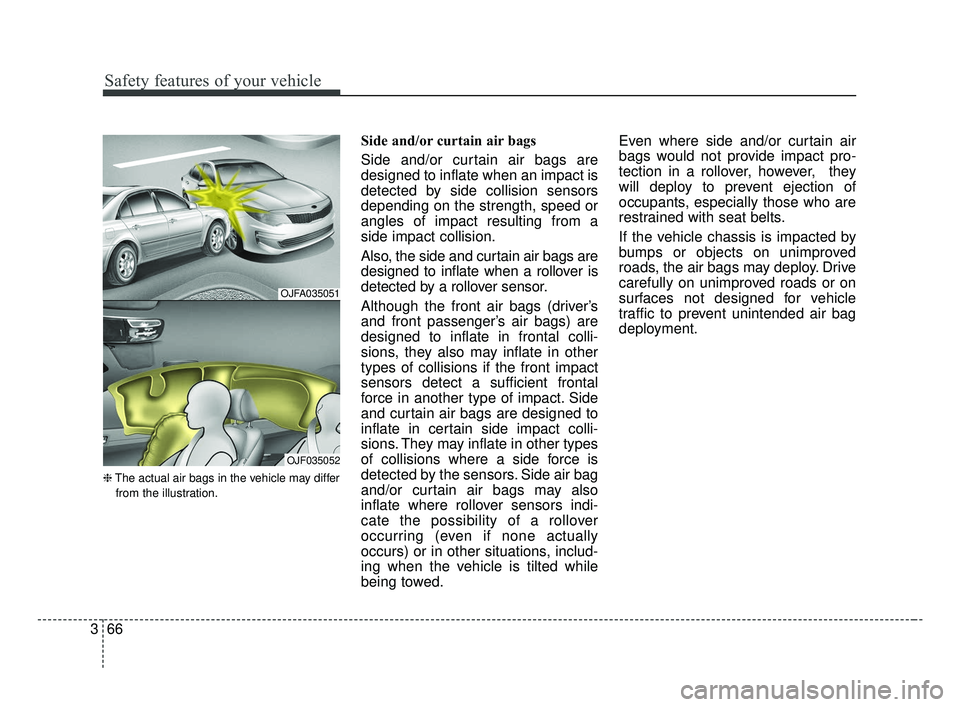 KIA OPTIMA 2017  Owners Manual Safety features of your vehicle
66
3
❈ The actual air bags in the vehicle may differ
from the illustration.
Side and/or curtain air bags 
Side and/or curtain air bags are
designed to inflate when an