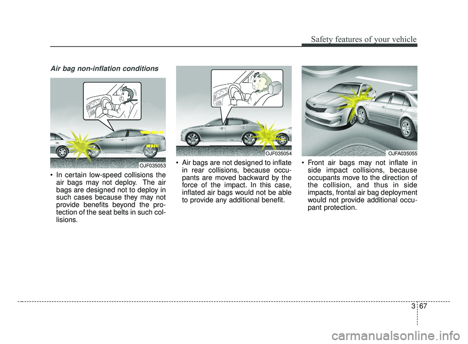 KIA OPTIMA 2017 Manual Online 367
Safety features of your vehicle
Air bag non-inflation conditions
In certain low-speed collisions theair bags may not deploy. The air
bags are designed not to deploy in
such cases because they may KIA OPTIMA 2017 Manual Online 367
Safety features of your vehicle
Air bag non-inflation conditions
In certain low-speed collisions theair bags may not deploy. The air
bags are designed not to deploy in
such cases because they may