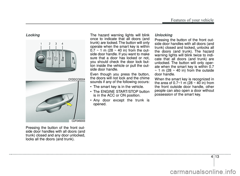 KIA OPTIMA 2017 Owners Manual 413
Features of your vehicle
Locking
Pressing the button of the front out-
side door handles with all doors (and
trunk) closed and any door unlocked,
locks all the doors (and trunk).The hazard warning KIA OPTIMA 2017 Owners Manual 413
Features of your vehicle
Locking
Pressing the button of the front out-
side door handles with all doors (and
trunk) closed and any door unlocked,
locks all the doors (and trunk).The hazard warning