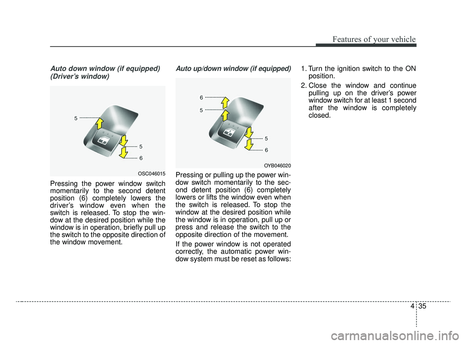KIA RIO 2020 Owners Manual 435
Features of your vehicle
Auto down window (if equipped) (Driver’s window)
Pressing the power window switch
momentarily to the second detent
position (6) completely lowers the
driver’s window e KIA RIO 2020 Owners Manual 435
Features of your vehicle
Auto down window (if equipped) (Driver’s window)
Pressing the power window switch
momentarily to the second detent
position (6) completely lowers the
driver’s window e