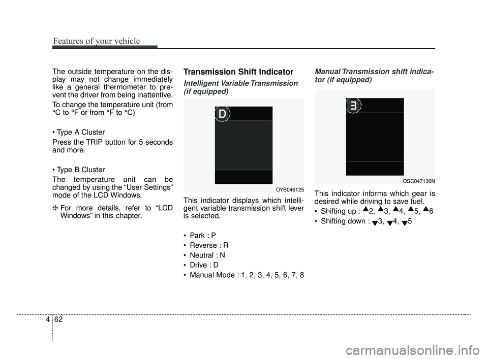 KIA RIO 2020  Owners Manual Features of your vehicle
62
4
The outside temperature on the dis-
play may not change immediately
like a general thermometer to pre-
vent the driver from being inattentive.
To change the temperature u