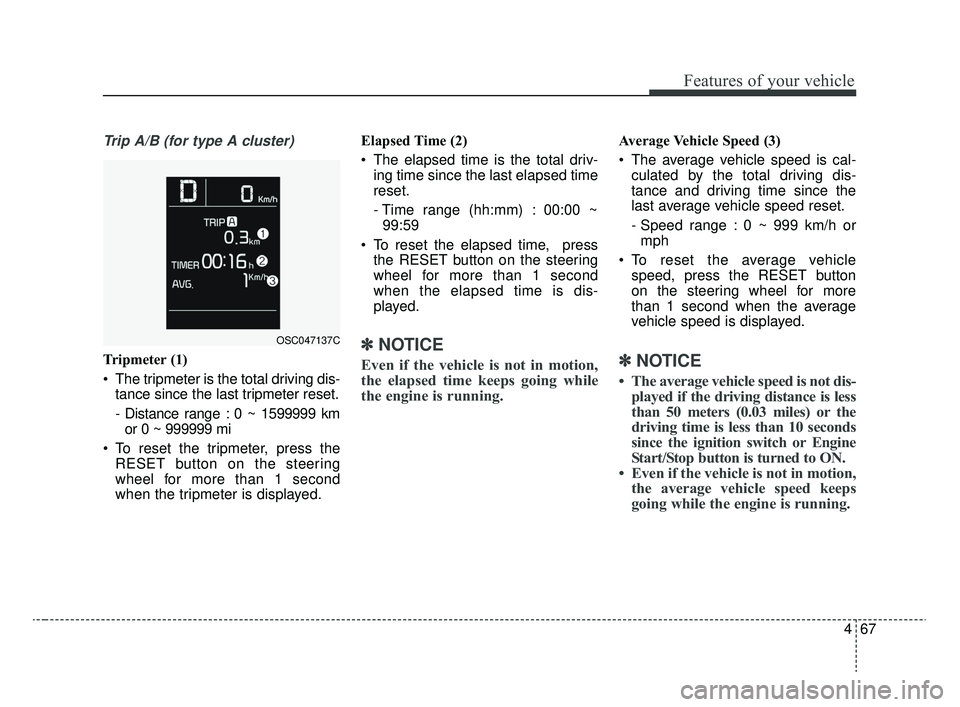 KIA RIO 2020 Owners Manual 467
Features of your vehicle
Trip A/B (for type A cluster)
Tripmeter (1)
The tripmeter is the total driving dis-tance since the last tripmeter reset.
- Distance range : 0 ~ 1599999 kmor 0 ~ 999999 mi KIA RIO 2020 Owners Manual 467
Features of your vehicle
Trip A/B (for type A cluster)
Tripmeter (1)
The tripmeter is the total driving dis-tance since the last tripmeter reset.
- Distance range : 0 ~ 1599999 kmor 0 ~ 999999 mi