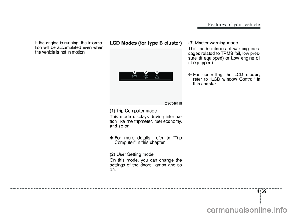 KIA RIO 2020  Owners Manual 469
Features of your vehicle
- If the engine is running, the informa-tion will be accumulated even when
the vehicle is not in motion.LCD Modes (for type B cluster)
(1) Trip Computer mode
This mode dis