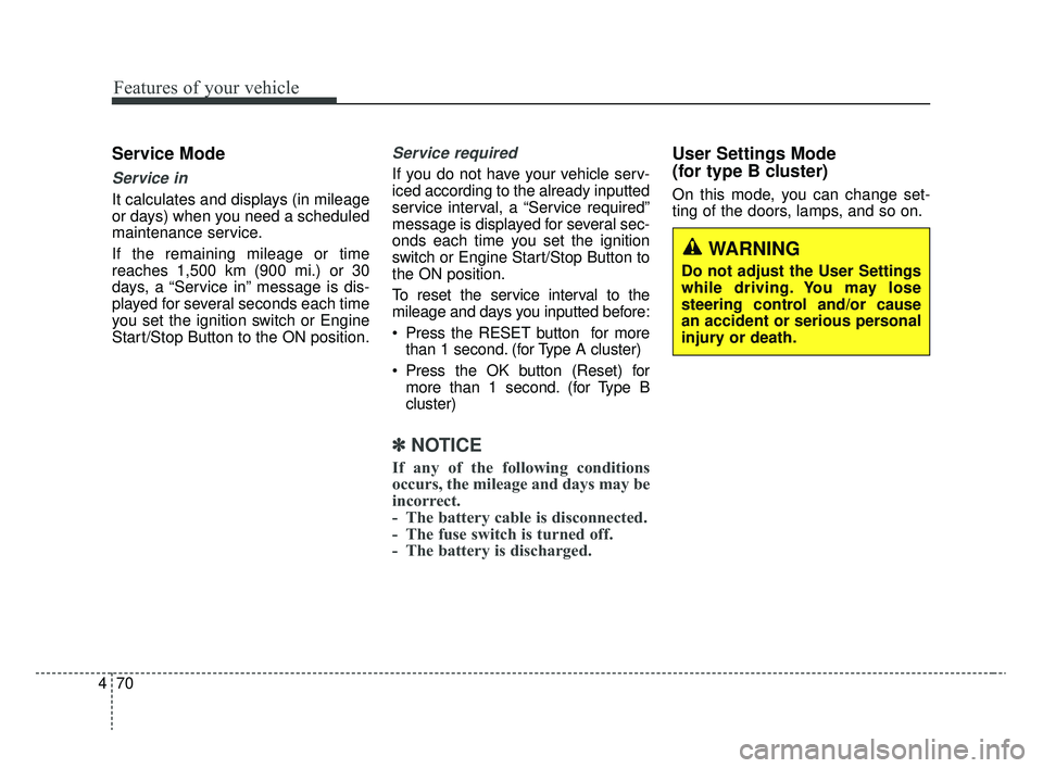 KIA RIO 2020  Owners Manual Features of your vehicle
70
4
Service Mode
Service in
It calculates and displays (in mileage
or days) when you need a scheduled
maintenance service.
If the remaining mileage or time
reaches 1,500 km (