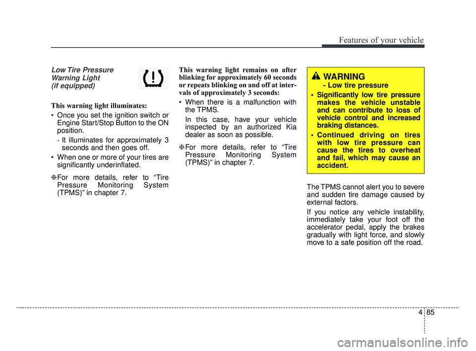 KIA RIO 2020 Owners Manual 485
Features of your vehicle
Low Tire PressureWarning Light (if equipped)
This warning light illuminates:
Once you set the ignition switch or Engine Start/Stop Button to the ON
position.
- It illumi KIA RIO 2020 Owners Manual 485
Features of your vehicle
Low Tire PressureWarning Light (if equipped)
This warning light illuminates:
Once you set the ignition switch or Engine Start/Stop Button to the ON
position.
- It illumi