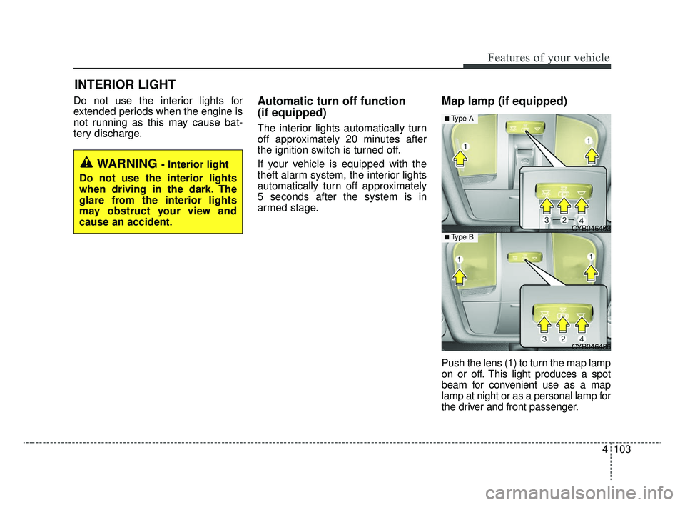KIA RIO 2020  Owners Manual 4103
Features of your vehicle
Do not use the interior lights for
extended periods when the engine is
not running as this may cause bat-
tery discharge.Automatic turn off function 
(if equipped)
The in