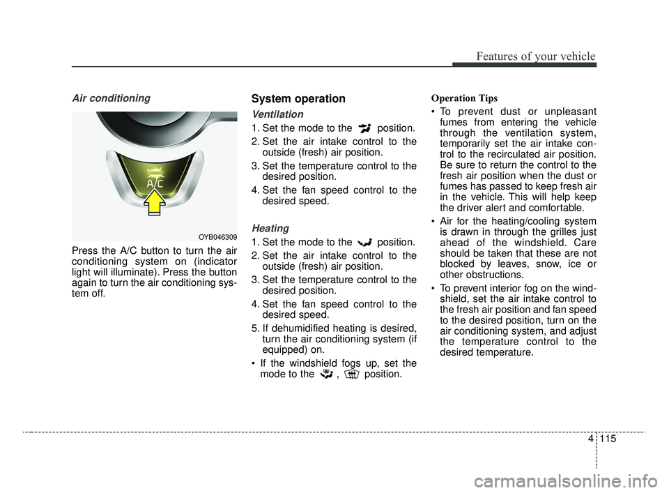 KIA RIO 2020  Owners Manual 4115
Features of your vehicle
Air conditioning
Press the A/C button to turn the air
conditioning system on (indicator
light will illuminate). Press the button
again to turn the air conditioning sys-
t