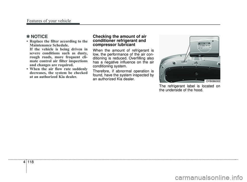 KIA RIO 2020  Owners Manual Features of your vehicle
118
4
✽ ✽
NOTICE
• Replace the filter according to the
Maintenance Schedule.
If the vehicle is being driven in
severe conditions such as dusty,
rough roads, more frequen