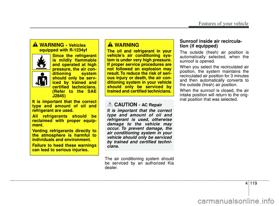 KIA RIO 2020  Owners Manual 4119
Features of your vehicle
The air conditioning system should
be serviced by an authorized Kia
dealer.
Sunroof inside air recircula-
tion (if equipped)
The outside (fresh) air position is
automatic