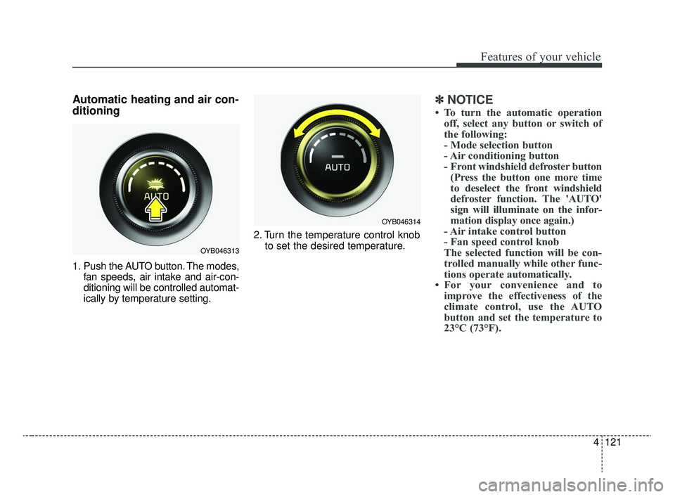 KIA RIO 2020  Owners Manual 4121
Features of your vehicle
Automatic heating and air con-
ditioning
1. Push the AUTO button. The modes,fan speeds, air intake and air-con-
ditioning will be controlled automat-
ically by temperatur