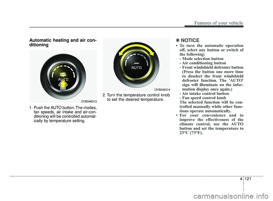 KIA RIO 2020 Owners Manual 4121
Features of your vehicle
Automatic heating and air con-
ditioning
1. Push the AUTO button. The modes,fan speeds, air intake and air-con-
ditioning will be controlled automat-
ically by temperatur KIA RIO 2020 Owners Manual 4121
Features of your vehicle
Automatic heating and air con-
ditioning
1. Push the AUTO button. The modes,fan speeds, air intake and air-con-
ditioning will be controlled automat-
ically by temperatur