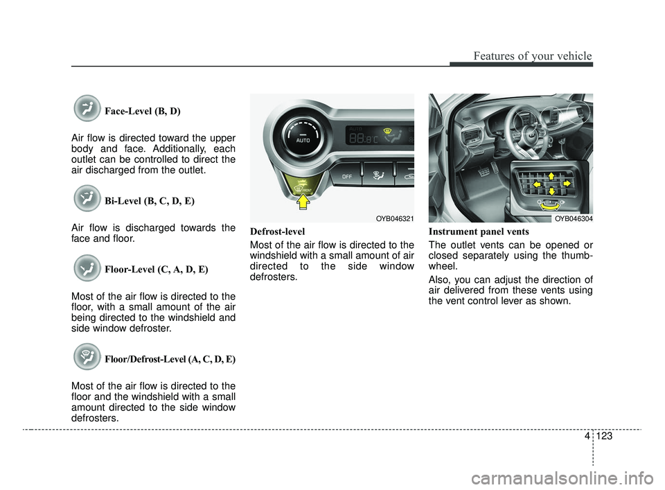 KIA RIO 2020 Owners Manual 4123
Features of your vehicle
Face-Level (B, D)
Air flow is directed toward the upper
body and face. Additionally, each
outlet can be controlled to direct the
air discharged from the outlet.
Bi-Level KIA RIO 2020 Owners Manual 4123
Features of your vehicle
Face-Level (B, D)
Air flow is directed toward the upper
body and face. Additionally, each
outlet can be controlled to direct the
air discharged from the outlet.
Bi-Level