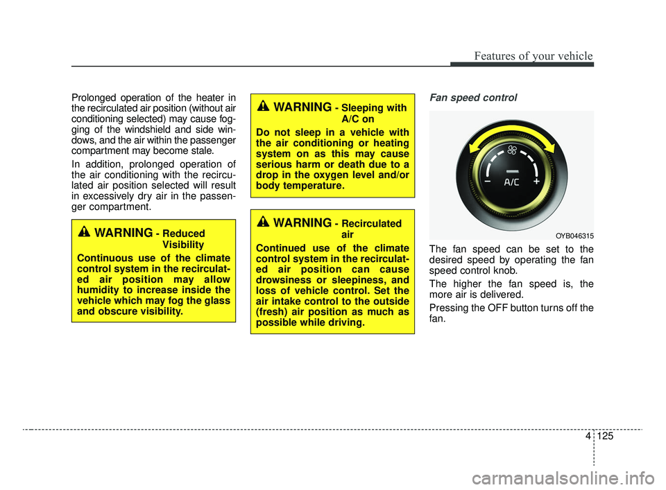 KIA RIO 2020 Owners Manual 4125
Features of your vehicle
Prolonged operation of the heater in
the recirculated air position (without air
conditioning selected) may cause fog-
ging of the windshield and side win-
dows, and the a KIA RIO 2020 Owners Manual 4125
Features of your vehicle
Prolonged operation of the heater in
the recirculated air position (without air
conditioning selected) may cause fog-
ging of the windshield and side win-
dows, and the a