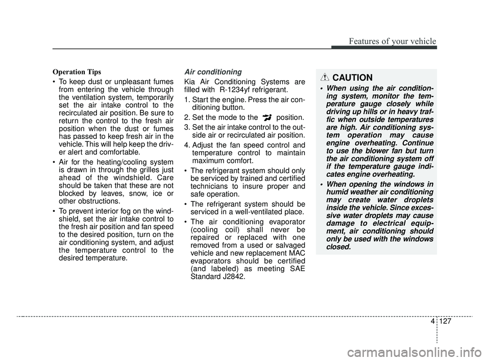 KIA RIO 2020 Owners Manual 4127
Features of your vehicle
Operation Tips
To keep dust or unpleasant fumesfrom entering the vehicle through
the ventilation system, temporarily
set the air intake control to the
recirculated air p KIA RIO 2020 Owners Manual 4127
Features of your vehicle
Operation Tips
To keep dust or unpleasant fumesfrom entering the vehicle through
the ventilation system, temporarily
set the air intake control to the
recirculated air p