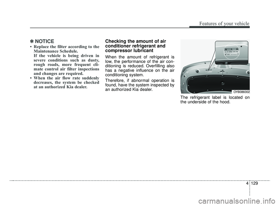 KIA RIO 2020 Owners Manual 4129
Features of your vehicle
✽ ✽NOTICE
• Replace the filter according to the
Maintenance Schedule.
If the vehicle is being driven in
severe conditions such as dusty,
rough roads, more frequent KIA RIO 2020 Owners Manual 4129
Features of your vehicle
✽ ✽NOTICE
• Replace the filter according to the
Maintenance Schedule.
If the vehicle is being driven in
severe conditions such as dusty,
rough roads, more frequent