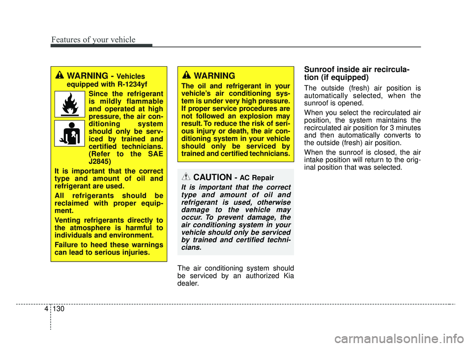KIA RIO 2020  Owners Manual Features of your vehicle
130
4
The air conditioning system should
be serviced by an authorized Kia
dealer.
Sunroof inside air recircula-
tion (if equipped)
The outside (fresh) air position is
automati