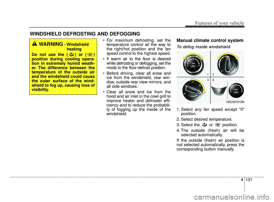 KIA RIO 2020  Owners Manual 4131
Features of your vehicle
WINDSHIELD DEFROSTING AND DEFOGGING
 For maximum defrosting, set thetemperature control all the way to
the right/hot position and the fan
speed control to the highest spe