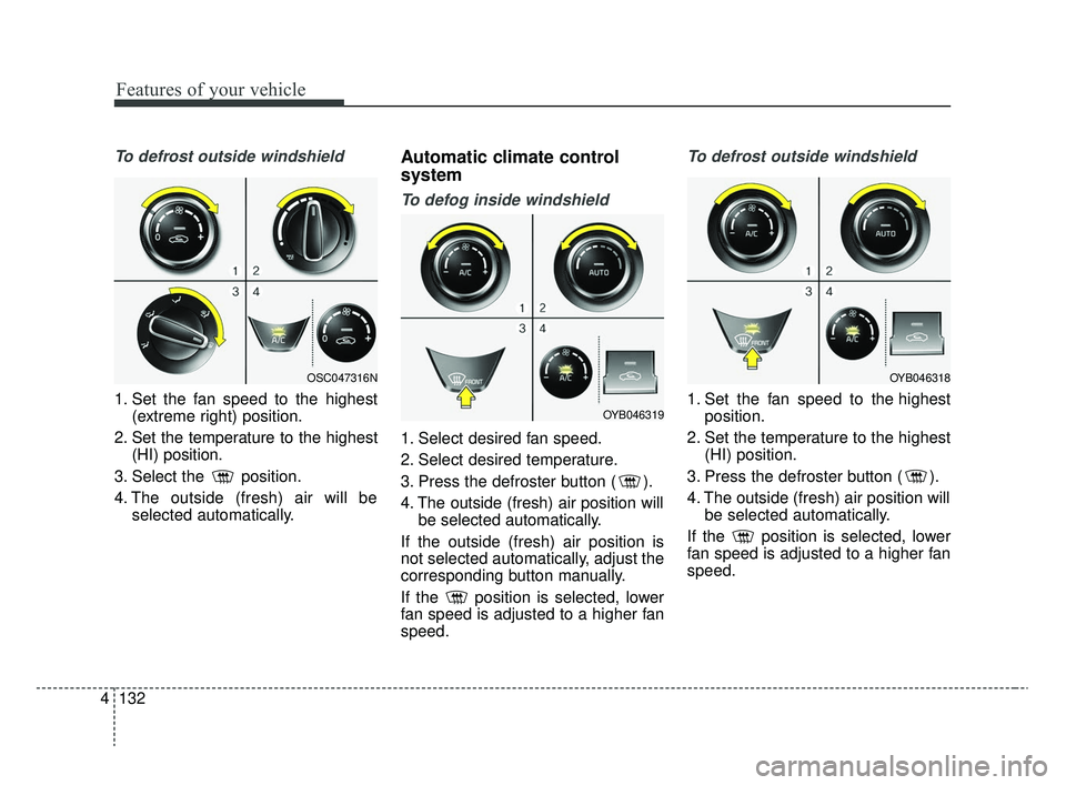 KIA RIO 2020 Owners Manual Features of your vehicle
132
4
To defrost outside windshield
1. Set the fan speed to the highest
(extreme right) position.
2. Set the temperature to the highest (HI) position.
3. Select the position. KIA RIO 2020 Owners Manual Features of your vehicle
132
4
To defrost outside windshield
1. Set the fan speed to the highest
(extreme right) position.
2. Set the temperature to the highest (HI) position.
3. Select the position.