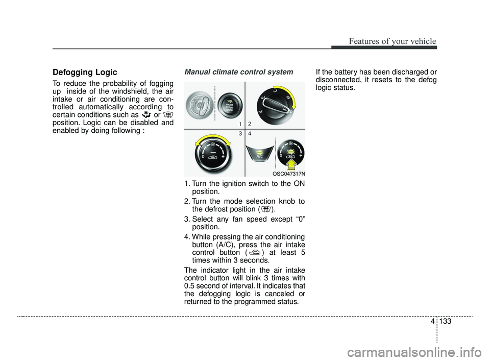 KIA RIO 2020 Owners Manual 4133
Features of your vehicle
Defogging Logic
To reduce the probability of fogging
up inside of the windshield, the air
intake or air conditioning are con-
trolled automatically according to
certain KIA RIO 2020 Owners Manual 4133
Features of your vehicle
Defogging Logic
To reduce the probability of fogging
up inside of the windshield, the air
intake or air conditioning are con-
trolled automatically according to
certain