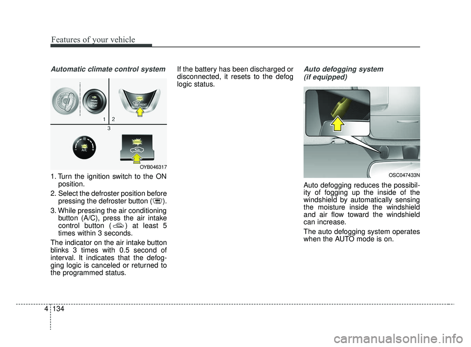 KIA RIO 2020 Owners Manual Features of your vehicle
134
4
Automatic climate control system
1. Turn the ignition switch to the ON
position.
2. Select the defroster position before pressing the defroster button ( ).
3. While pres KIA RIO 2020 Owners Manual Features of your vehicle
134
4
Automatic climate control system
1. Turn the ignition switch to the ON
position.
2. Select the defroster position before pressing the defroster button ( ).
3. While pres