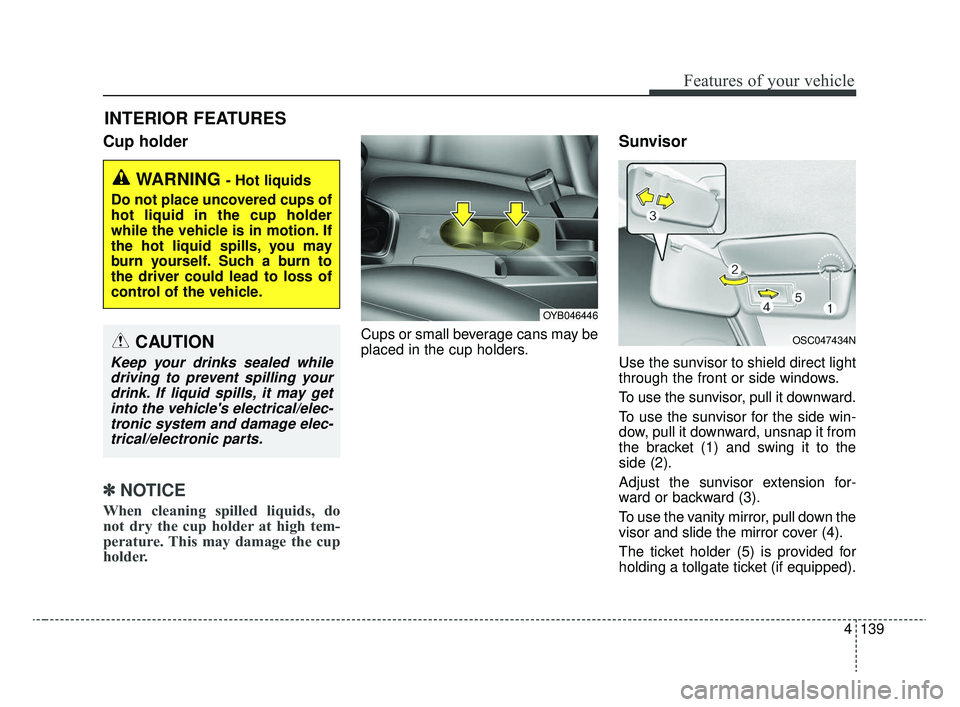 KIA RIO 2020 Owners Manual 4139
Features of your vehicle
Cup holder
✽ ✽NOTICE
When cleaning spilled liquids, do
not dry the cup holder at high tem-
perature. This may damage the cup
holder.
Cups or small beverage cans may b KIA RIO 2020 Owners Manual 4139
Features of your vehicle
Cup holder
✽ ✽NOTICE
When cleaning spilled liquids, do
not dry the cup holder at high tem-
perature. This may damage the cup
holder.
Cups or small beverage cans may b