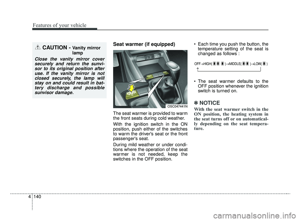 KIA RIO 2020 Owners Manual Features of your vehicle
140
4
Seat warmer (if equipped)
The seat warmer is provided to warm
the front seats during cold weather.
With the ignition switch in the ON
position, push either of the switch KIA RIO 2020 Owners Manual Features of your vehicle
140
4
Seat warmer (if equipped)
The seat warmer is provided to warm
the front seats during cold weather.
With the ignition switch in the ON
position, push either of the switch