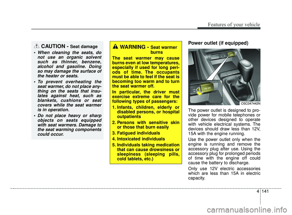 KIA RIO 2020  Owners Manual 4141
Features of your vehicle
Power outlet (if equipped)
The power outlet is designed to pro-
vide power for mobile telephones or
other devices designed to operate
with vehicle electrical systems. The