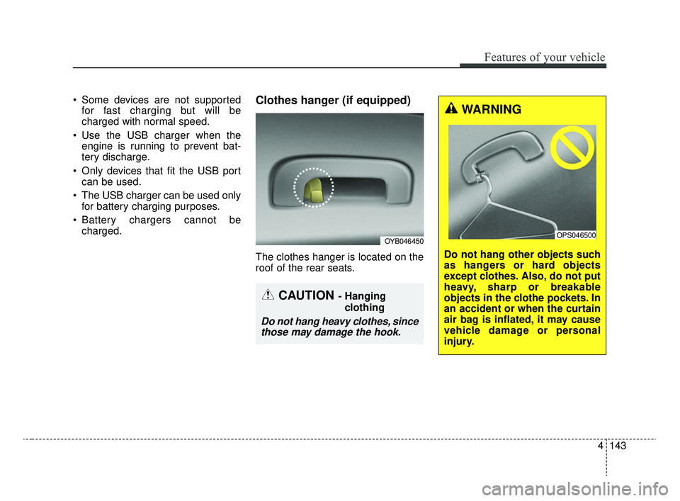 KIA RIO 2020  Owners Manual 4143
Features of your vehicle
 Some devices are not supportedfor fast charging but will be
charged with normal speed.
 Use the USB charger when the engine is running to prevent bat-
tery discharge.
 O
