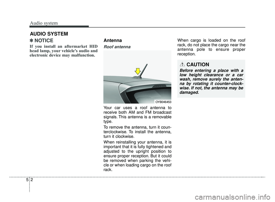 KIA RIO 2020  Owners Manual Audio system
52
AUDIO SYSTEM
✽ ✽ NOTICE
If you install an aftermarket HID
head lamp, your vehicle’s audio and
electronic device may malfunction.
Antenna
Roof antenna 
Your car uses a roof antenn