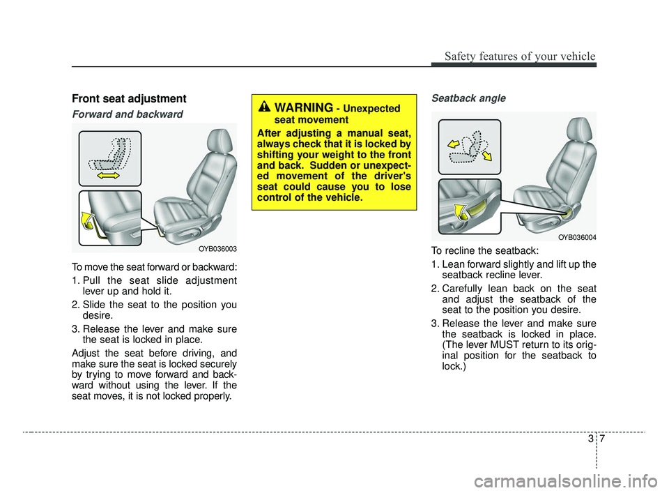 KIA RIO 2020  Owners Manual 37
Safety features of your vehicle
Front seat adjustment
Forward and backward
To move the seat forward or backward:
1. Pull the seat slide adjustmentlever up and hold it.
2. Slide the seat to the posi