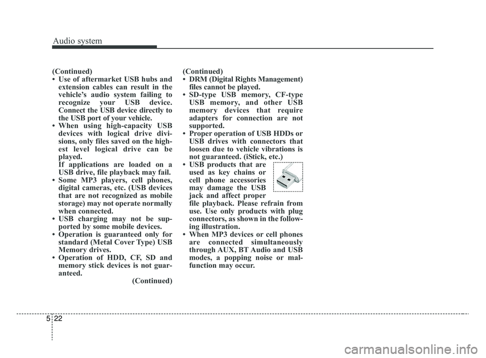 KIA RIO 2020  Owners Manual Audio system
522
(Continued)
• Use of aftermarket USB hubs andextension cables can result in the
vehicle’s audio system failing to
recognize your USB device.
Connect the USB device directly to
the