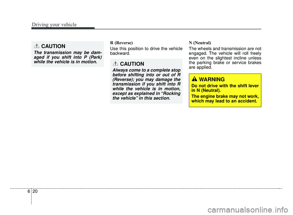 KIA RIO 2020  Owners Manual Driving your vehicle
20
6
R (Reverse)
Use this position to drive the vehicle
backward. N (Neutral)
The wheels and transmission are not
engaged. The vehicle will roll freely
even on the slightest incli