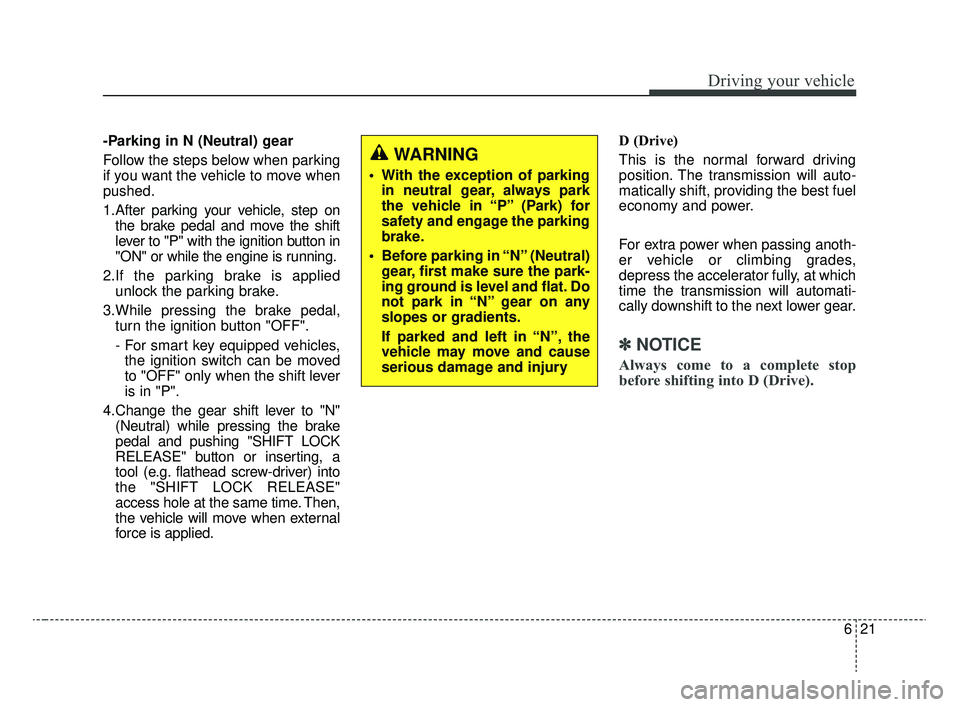 KIA RIO 2020  Owners Manual 621
Driving your vehicle
-Parking in N (Neutral) gear
Follow the steps below when parking
if you want the vehicle to move when
pushed.
1.After parking your vehicle, step onthe brake pedal and move the