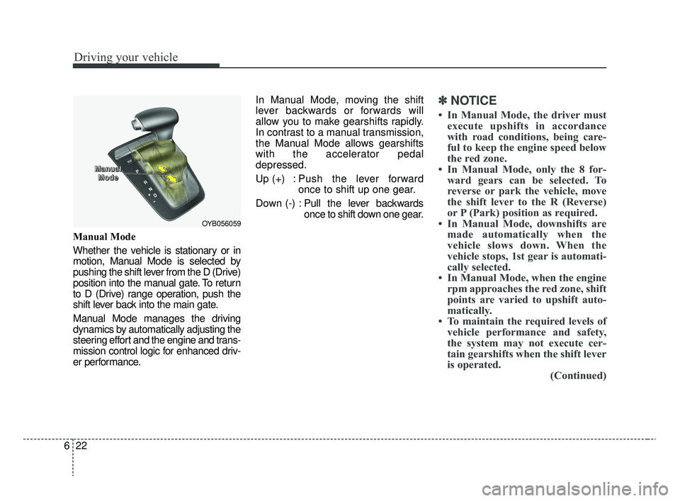 KIA RIO 2020  Owners Manual Driving your vehicle
22
6
Manual Mode
Whether the vehicle is stationary or in
motion, Manual Mode is selected by
pushing the shift lever from the D (Drive)
position into the manual gate. To return
to 