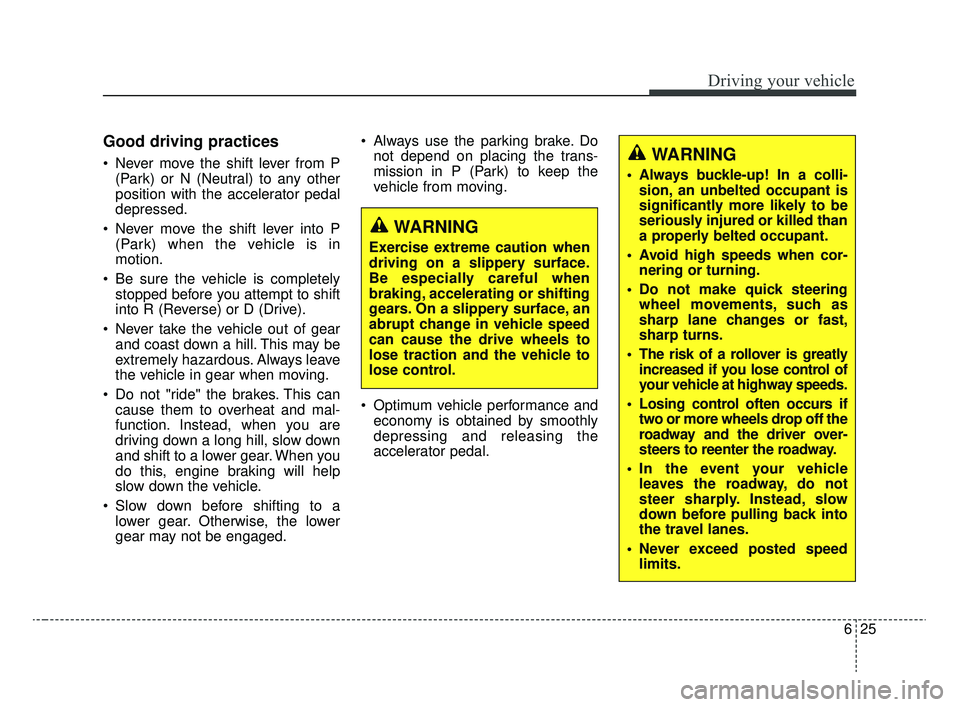 KIA RIO 2020  Owners Manual 625
Driving your vehicle
Good driving practices
 Never move the shift lever from P(Park) or N (Neutral) to any other
position with the accelerator pedal
depressed.
 Never move the shift lever into P (