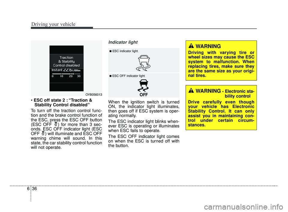 KIA RIO 2020  Owners Manual Driving your vehicle
36
6
 ESC off state 2 : “Traction &
Stability Control disabled”
To turn off the traction control func-
tion and the brake control function of
the ESC, press the ESC OFF button