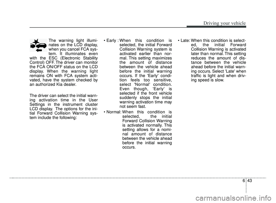 KIA RIO 2020 Owners Manual 643
Driving your vehicle
The warning light illumi-
nates on the LCD display,
when you cancel FCA sys-
tem. It illuminates even
with the ESC (Electronic Stability
Control) OFF. The driver can monitor
t KIA RIO 2020 Owners Manual 643
Driving your vehicle
The warning light illumi-
nates on the LCD display,
when you cancel FCA sys-
tem. It illuminates even
with the ESC (Electronic Stability
Control) OFF. The driver can monitor
t