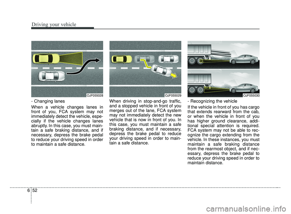 KIA RIO 2020 Owners Manual Driving your vehicle
52
6
- Changing lanes
When a vehicle changes lanes in
front of you, FCA system may not
immediately detect the vehicle, espe-
cially if the vehicle changes lanes
abruptly. In this KIA RIO 2020 Owners Manual Driving your vehicle
52
6
- Changing lanes
When a vehicle changes lanes in
front of you, FCA system may not
immediately detect the vehicle, espe-
cially if the vehicle changes lanes
abruptly. In this