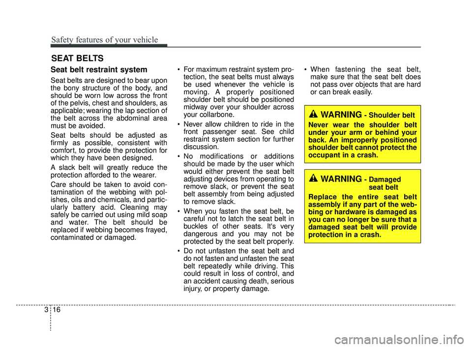 KIA RIO 2020  Owners Manual Safety features of your vehicle
16
3
Seat belt restraint system
Seat belts are designed to bear upon
the bony structure of the body, and
should be worn low across the front
of the pelvis, chest and sh