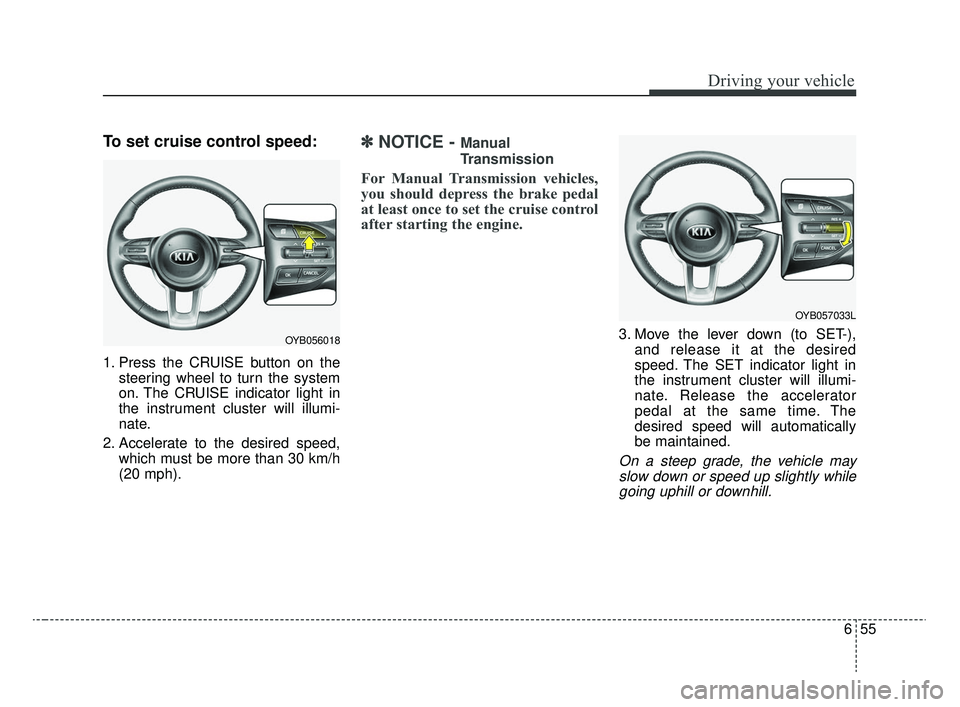 KIA RIO 2020 Owners Manual 655
Driving your vehicle
To set cruise control speed:
1. Press the CRUISE button on thesteering wheel to turn the system
on. The CRUISE indicator light in
the instrument cluster will illumi-
nate.
2. KIA RIO 2020 Owners Manual 655
Driving your vehicle
To set cruise control speed:
1. Press the CRUISE button on thesteering wheel to turn the system
on. The CRUISE indicator light in
the instrument cluster will illumi-
nate.
2.